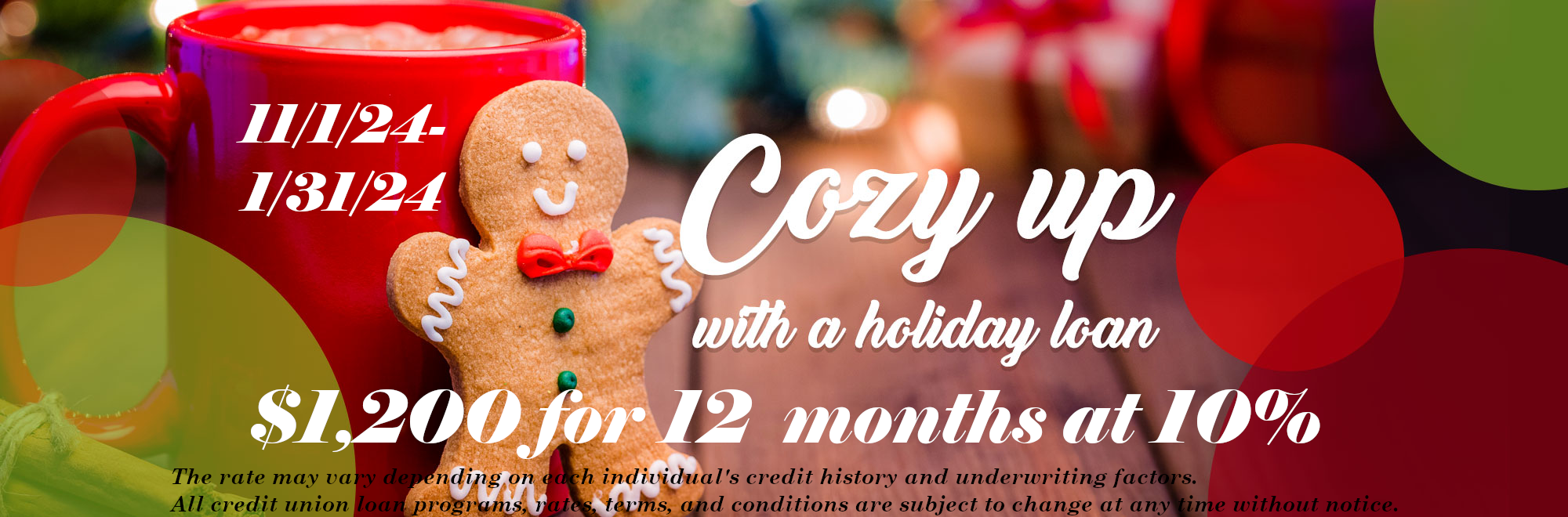 11/1/24-1/31/24 $1,200 for 12 months for 10% The rate may vary depending on each individual's credit history and underwriting factors. All credit union loan programs, rates, terms, and conditions are subject to change at any time without notice.